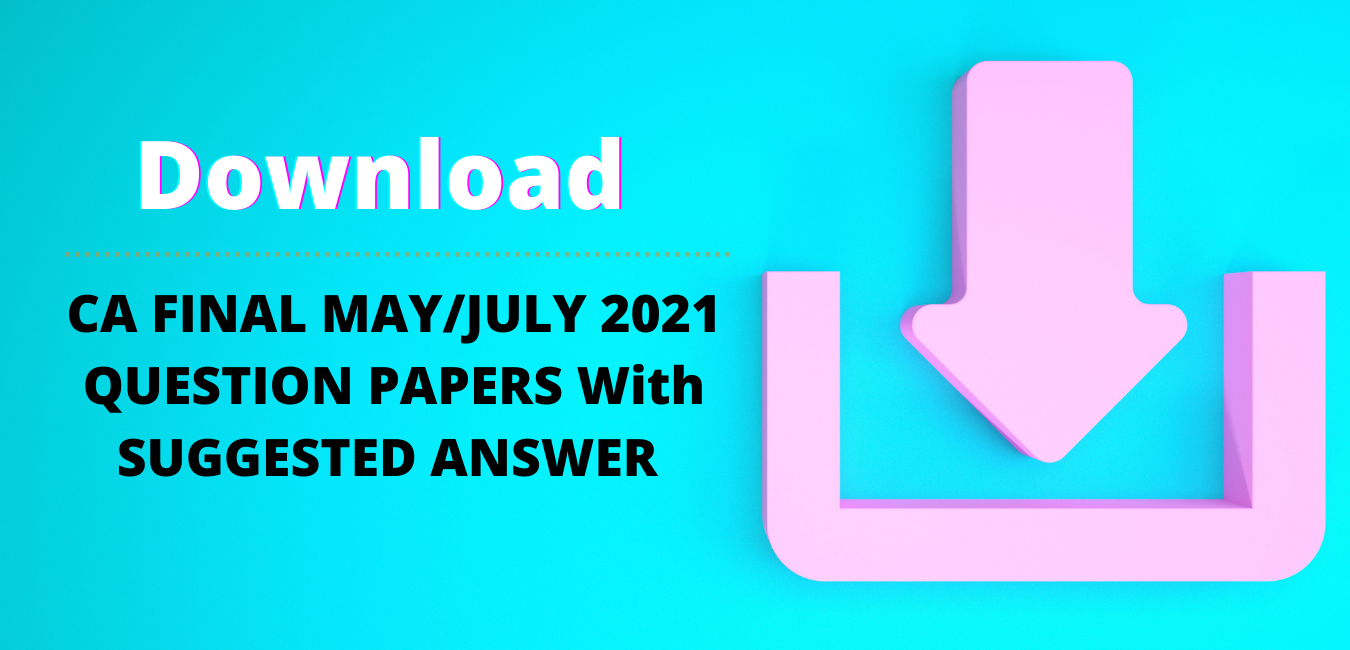 Download CA Final May/July 2021 Question Papers for New and Old Syllabus