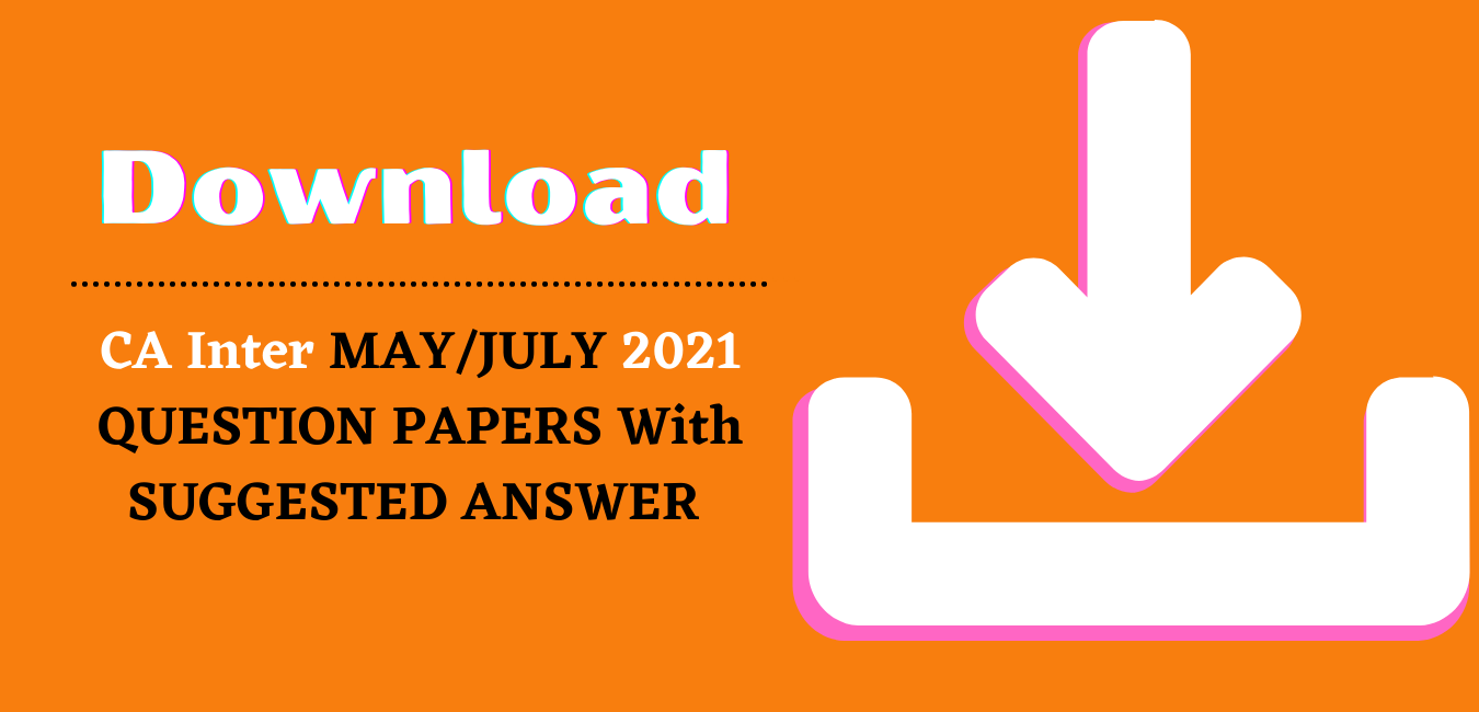 CA Inter New and Old May/July 2021 Exam Question papers with Suggested Answer